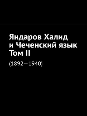 cover image of Яндаров Халид и Чеченский язык. Том II. (1892—1940)